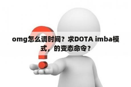 omg怎么调时间？求DOTA imba模式，的变态命令？