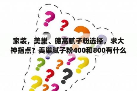 家装，美巢、德高腻子粉选择，求大神指点？美巢腻子粉400和800有什么差别？