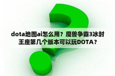 dota地图ai怎么用？魔兽争霸3冰封王座第几个版本可以玩DOTA？