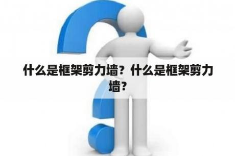 什么是框架剪力墙？什么是框架剪力墙？