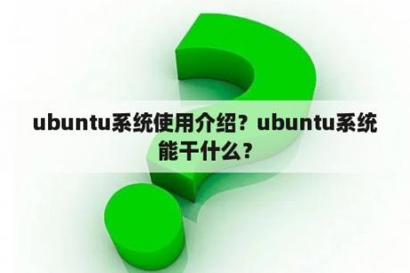 ubuntu系统使用介绍？ubuntu系统能干什么？