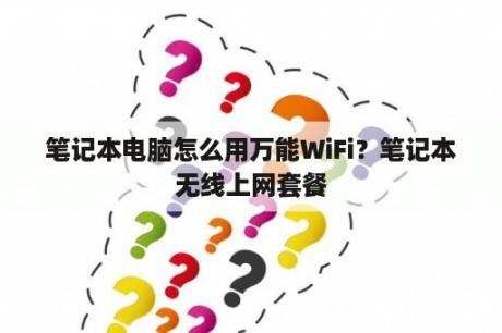 笔记本电脑怎么用万能WiFi？笔记本无线上网套餐