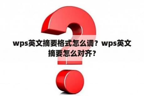 wps英文摘要格式怎么调？wps英文摘要怎么对齐？