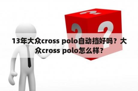 13年大众cross polo自动挡好吗？大众cross polo怎么样？