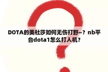 DOTA的美杜莎如何无伤打野~？nb平台dota1怎么打人机？