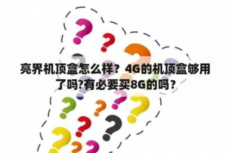 亮界机顶盒怎么样？4G的机顶盒够用了吗?有必要买8G的吗？