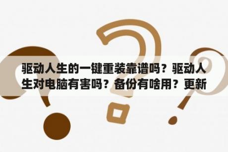 驱动人生的一键重装靠谱吗？驱动人生对电脑有害吗？备份有啥用？更新后有什么好处？