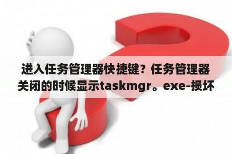 进入任务管理器快捷键？任务管理器关闭的时候显示taskmgr。exe-损坏文件？