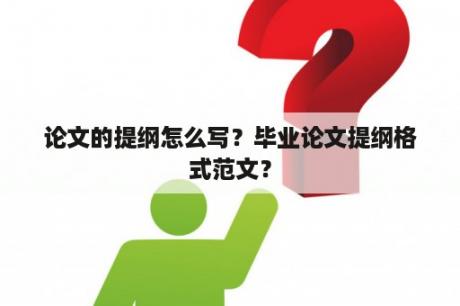 论文的提纲怎么写？毕业论文提纲格式范文？