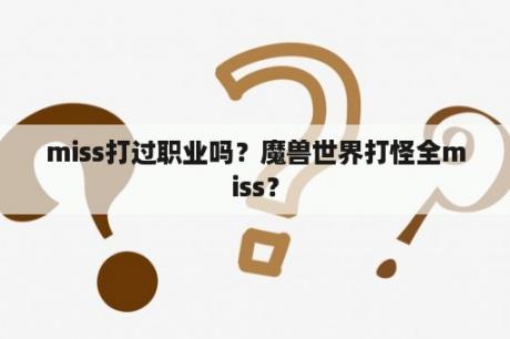 miss打过职业吗？魔兽世界打怪全miss？