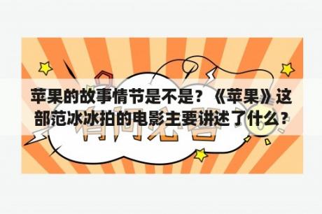 苹果的故事情节是不是？《苹果》这部范冰冰拍的电影主要讲述了什么？