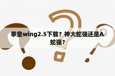 拳皇wing2.5下载？神大蛇强还是A蛇强？