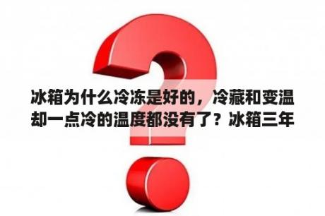 冰箱为什么冷冻是好的，冷藏和变温却一点冷的温度都没有了？冰箱三年没用了现在用不制冷了是什么原因？