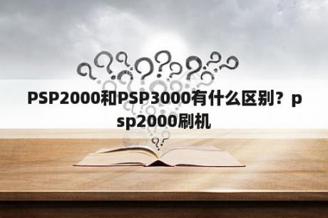 PSP2000和PSP3000有什么区别？psp2000刷机