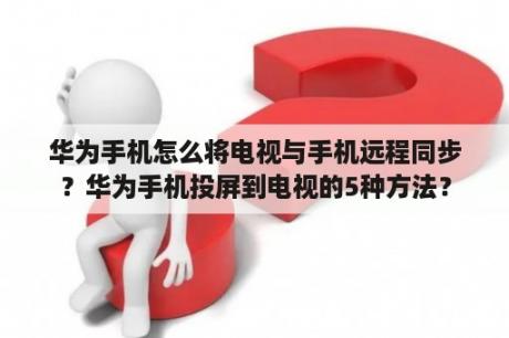 华为手机怎么将电视与手机远程同步？华为手机投屏到电视的5种方法？