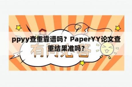 ppyy查重靠谱吗？PaperYY论文查重结果准吗？