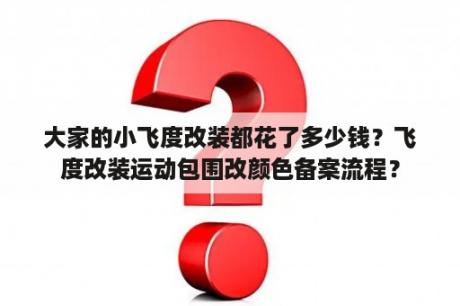 大家的小飞度改装都花了多少钱？飞度改装运动包围改颜色备案流程？