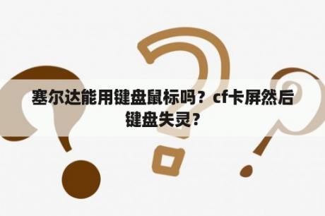 塞尔达能用键盘鼠标吗？cf卡屏然后键盘失灵？