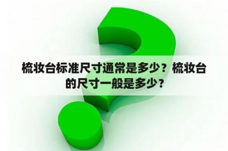 梳妆台标准尺寸通常是多少？梳妆台的尺寸一般是多少？