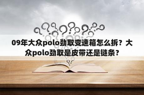 09年大众polo劲取变速箱怎么拆？大众polo劲取是皮带还是链条？