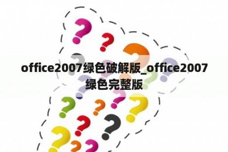 office2007绿色破解版_office2007绿色完整版