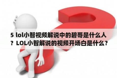 5 lol小智视频解说中的碧哥是什么人？LOL小智解说的视频开场白是什么？