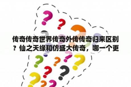 传奇传奇世界传奇外传传奇归来区别？仙之天缘和仿盛大传奇，哪一个更好玩点？