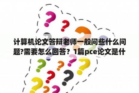 计算机论文答辩老师一般问些什么问题?需要怎么回答？1篇pce论文是什么意思？