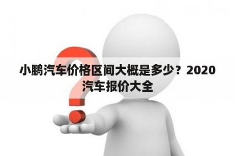 小鹏汽车价格区间大概是多少？2020汽车报价大全