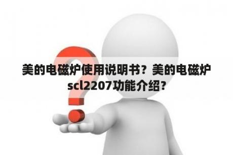 美的电磁炉使用说明书？美的电磁炉scl2207功能介绍？