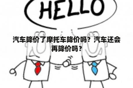 汽车降价了摩托车降价吗？汽车还会再降价吗？