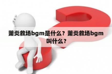 萧炎救场bgm是什么？萧炎救场bgm叫什么？