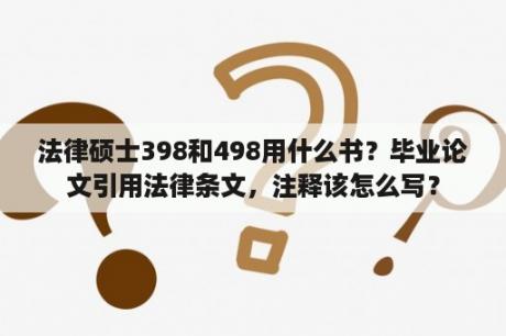 法律硕士398和498用什么书？毕业论文引用法律条文，注释该怎么写？