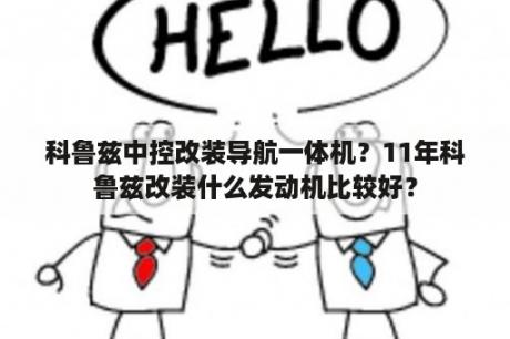 科鲁兹中控改装导航一体机？11年科鲁兹改装什么发动机比较好？