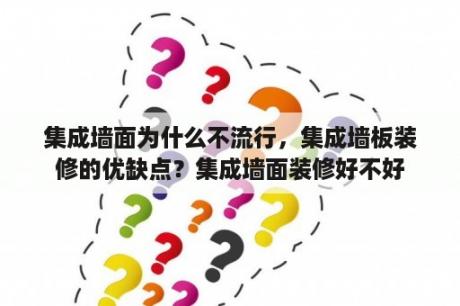 集成墙面为什么不流行，集成墙板装修的优缺点？集成墙面装修好不好