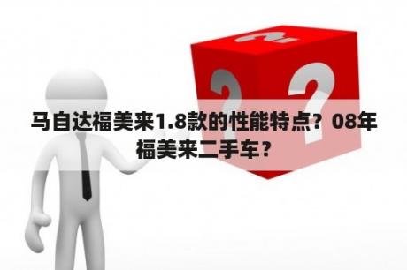 马自达福美来1.8款的性能特点？08年福美来二手车？