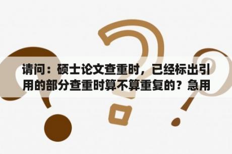 请问：硕士论文查重时，已经标出引用的部分查重时算不算重复的？急用！谢谢？论文引用算不算重复率？