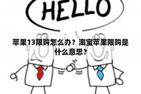 苹果13限购怎么办？淘宝苹果限购是什么意思？