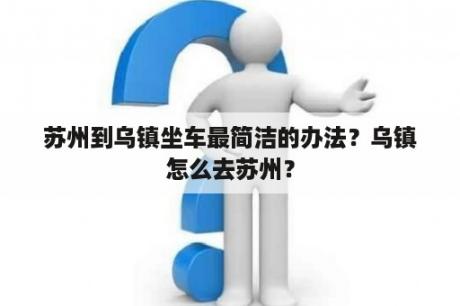 苏州到乌镇坐车最简洁的办法？乌镇怎么去苏州？