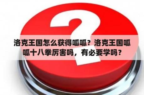 洛克王国怎么获得呱呱？洛克王国呱呱十八拳厉害吗，有必要学吗？