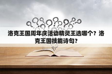 洛克王国周年庆活动精灵王选哪个？洛克王国技能诗句？