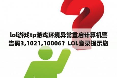 lol游戏tp游戏环境异常重启计算机警告码3,1021,10006？LOL登录提示您的登录环境异常，请重启机器后再试？