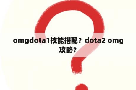 omgdota1技能搭配？dota2 omg攻略？