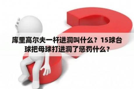 库里高尔夫一杆进洞叫什么？15球台球把母球打进洞了惩罚什么？