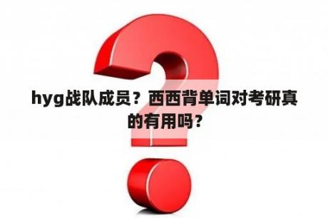 hyg战队成员？西西背单词对考研真的有用吗？