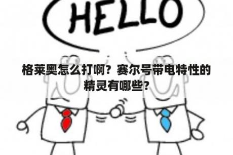 格莱奥怎么打啊？赛尔号带电特性的精灵有哪些？