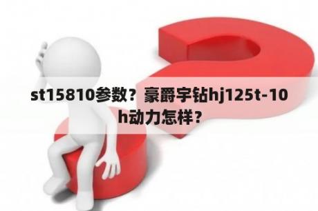 st15810参数？豪爵宇钻hj125t-10h动力怎样？