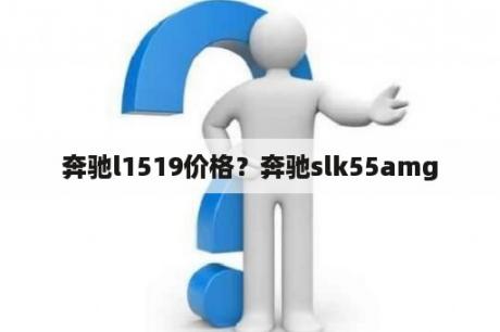 奔驰l1519价格？奔驰slk55amg