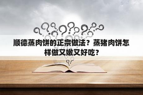 顺德蒸肉饼的正宗做法？蒸猪肉饼怎样做又嫩又好吃？