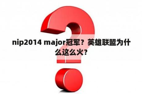 nip2014 major冠军？英雄联盟为什么这么火？